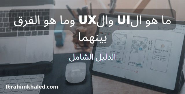 ال UI/UX ما هما وما هو الفرق بينهما – الدليل الكامل