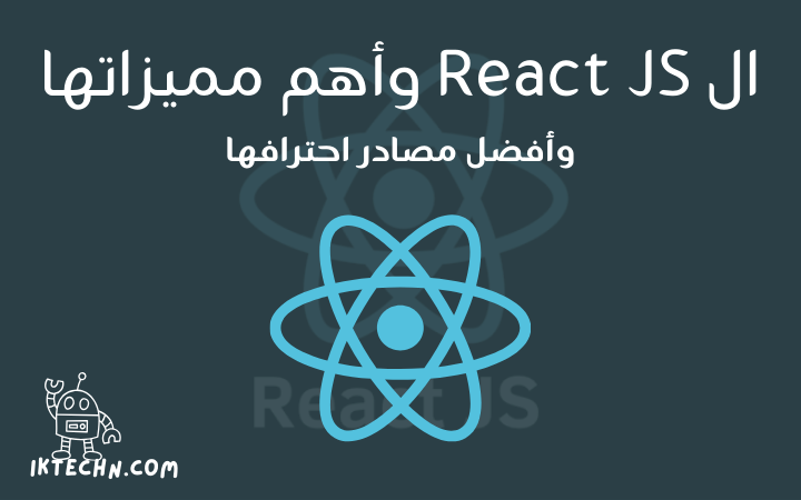 ما هي React Js وما مميزاتها، وأهم وأفضل المصادر لتعلمها وإحترافها